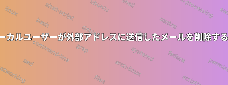 特定のローカルユーザーが外部アドレスに送信したメールを削除する方法は？