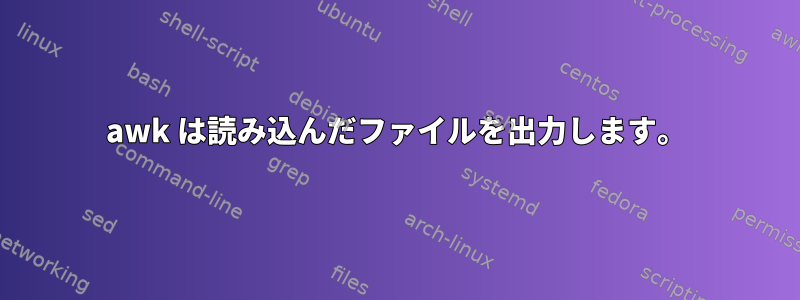 awk は読み込んだファイルを出力します。