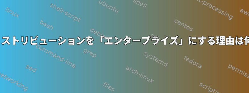 Linuxディストリビューションを「エンタープライズ」にする理由は何ですか？