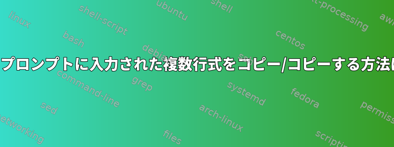 ZSHプロンプトに入力された複数行式をコピー/コピーする方法は？