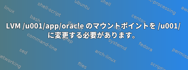 LVM /u001/app/oracle のマウントポイントを /u001/ に変更する必要があります。