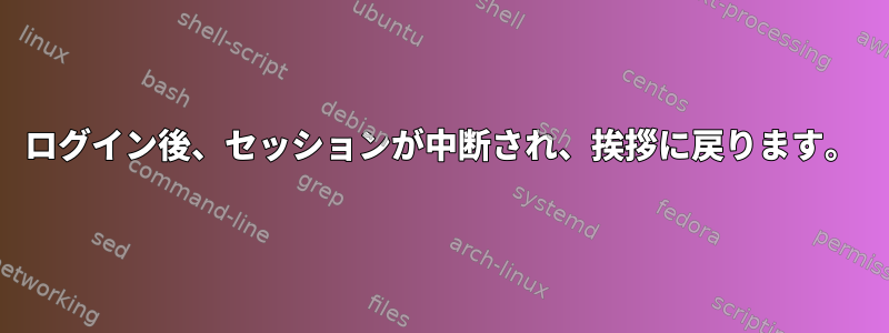 ログイン後、セッションが中断され、挨拶に戻ります。