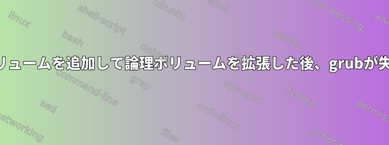 物理ボリュームを追加して論理ボリュームを拡張した後、grubが失敗する