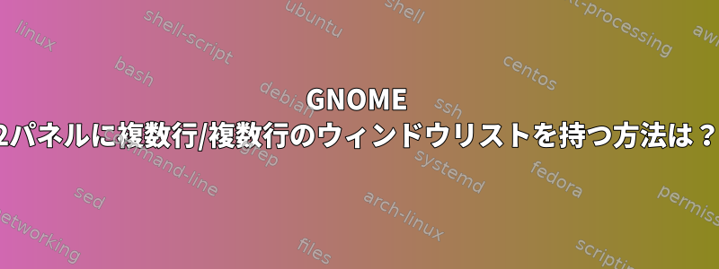 GNOME 2パネルに複数行/複数行のウィンドウリストを持つ方法は？