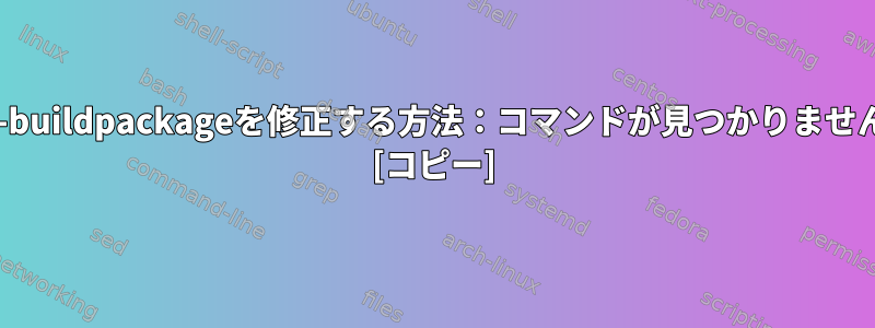 dpkg-buildpackageを修正する方法：コマンドが見つかりませんか？ [コピー]