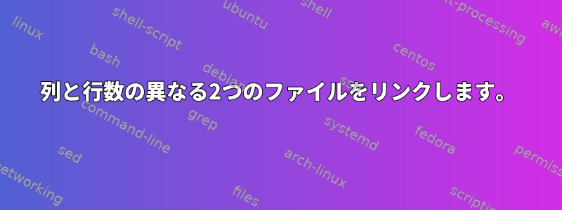 列と行数の異なる2つのファイルをリンクします。