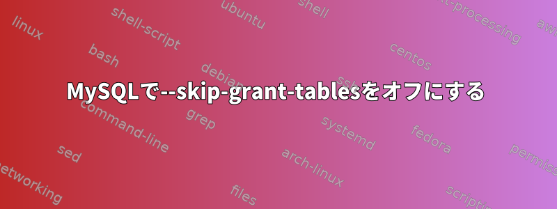 MySQLで--skip-grant-tablesをオフにする