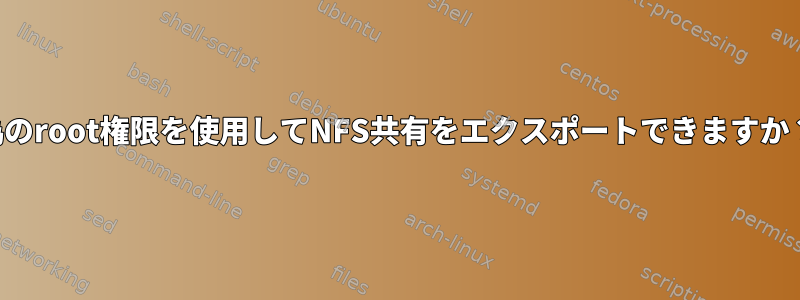 偽のroot権限を使用してNFS共有をエクスポートできますか？