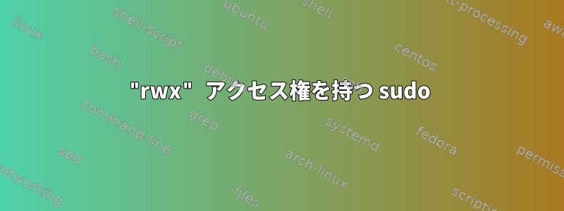 "rwx" アクセス権を持つ sudo