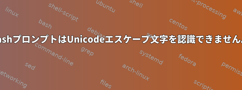 BashプロンプトはUnicodeエスケープ文字を認識できません。