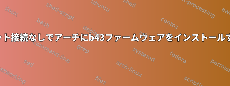 インターネット接続なしでアーチにb43ファームウェアをインストールする方法は？