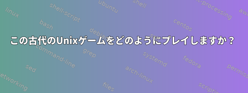 この古代のUnixゲームをどのようにプレイしますか？