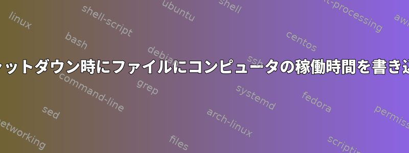 シャットダウン時にファイルにコンピュータの稼働時間を書き込む