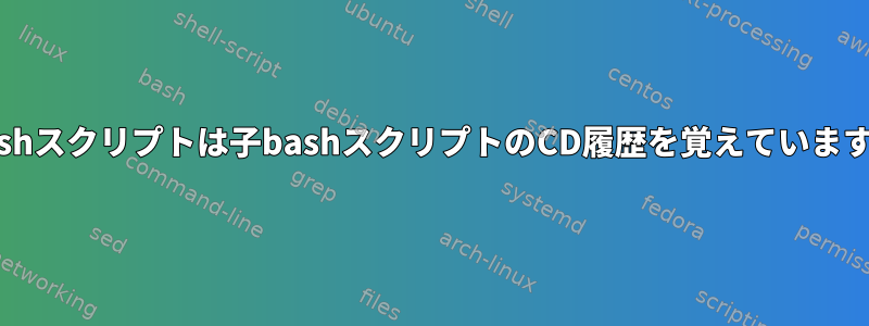 親bashスクリプトは子bashスクリプトのCD履歴を覚えていますか？