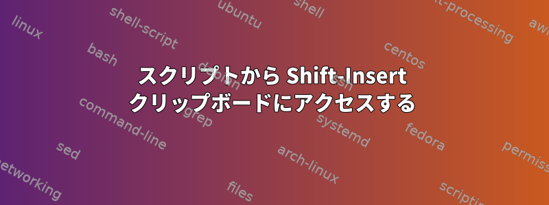 スクリプトから Shift-Insert クリップボードにアクセスする