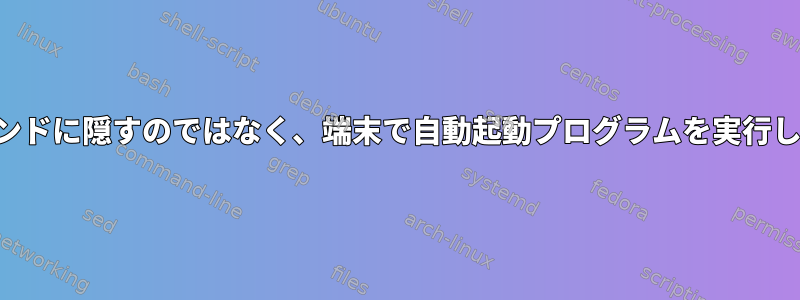 バックグラウンドに隠すのではなく、端末で自動起動プログラムを実行してください。