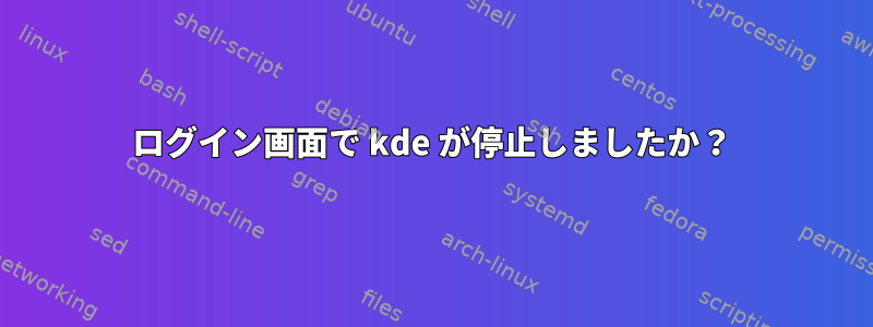 ログイン画面で kde が停止しましたか？