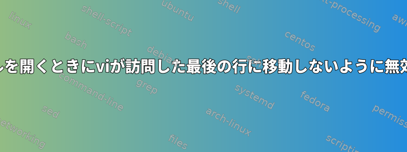 ファイルを開くときにviが訪問した最後の行に移動しないように無効にする