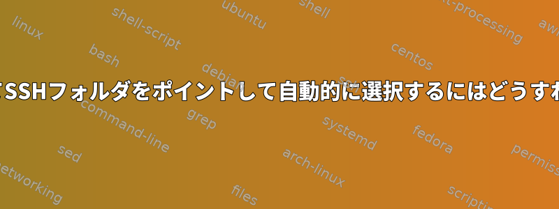 秘密鍵を使用してSSHフォルダをポイントして自動的に選択するにはどうすればよいですか？