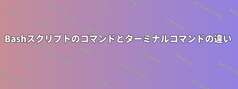 Bashスクリプトのコマンドとターミナルコマンドの違い