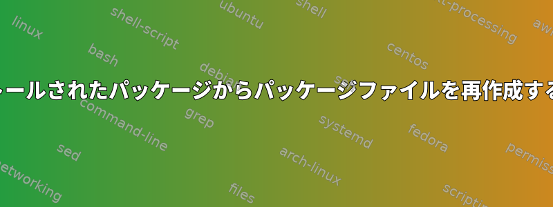 インストールされたパッケージからパッケージファイルを再作成するには？