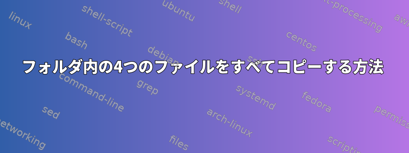 フォルダ内の4つのファイルをすべてコピーする方法