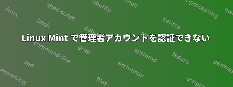 Linux Mint で管理者アカウントを認証できない