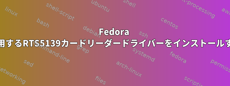 Fedora 19で使用するRTS5139カードリーダードライバーをインストールする方法