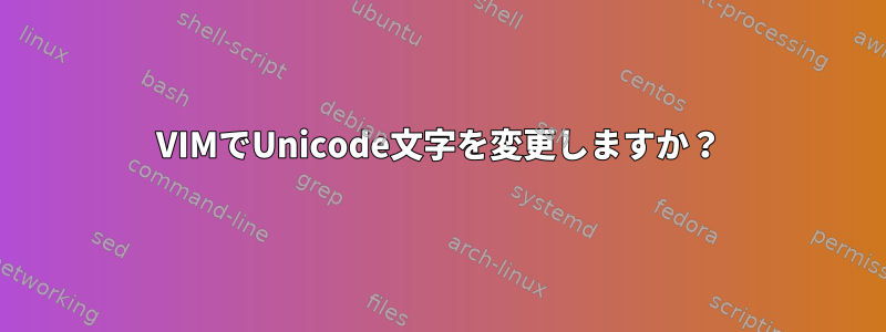 VIMでUnicode文字を変更しますか？