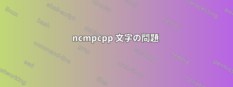 ncmpcpp 文字の問題