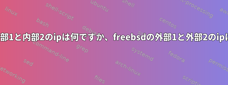 freebsdの内部1と内部2のipは何ですか、freebsdの外部1と外部2のipは何ですか？