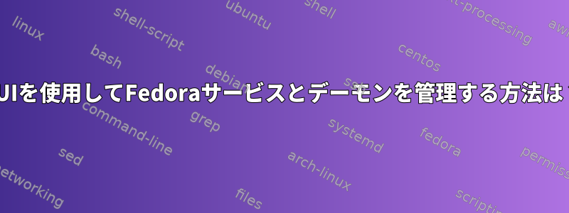 GUIを使用してFedoraサービスとデーモンを管理する方法は？