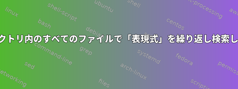 ディレクトリ内のすべてのファイルで「表現式」を繰り返し検索します。