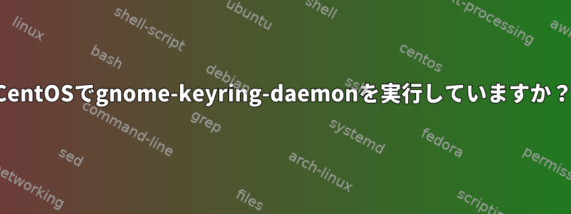 CentOSでgnome-keyring-daemonを実行していますか？