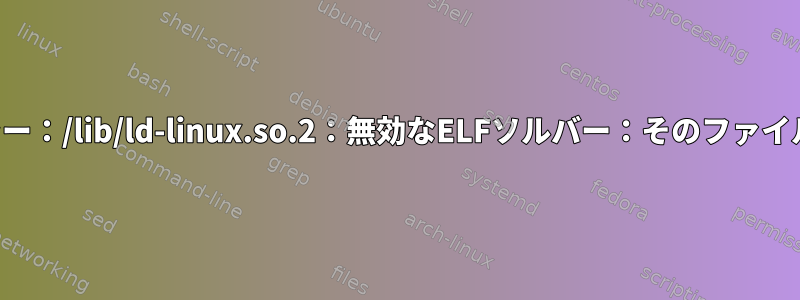 アプリケーションのインストールエラー：/lib/ld-linux.so.2：無効なELFソルバー：そのファイルまたはディレクトリがありません。