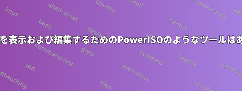 isoファイルを表示および編集するためのPowerISOのようなツールはありますか？