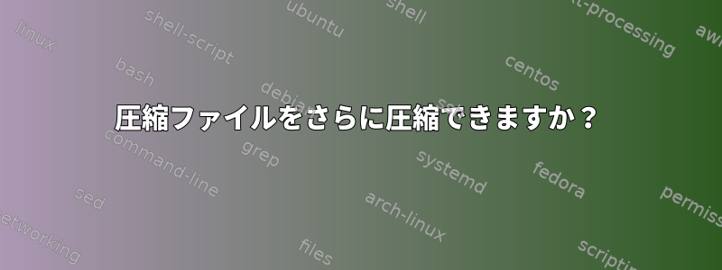 圧縮ファイルをさらに圧縮できますか？