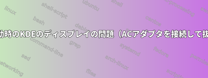 ノートブックの起動時のKDEのディスプレイの問題（ACアダプタを接続して抜いたときに発生）