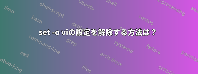 set -o viの設定を解除する方法は？