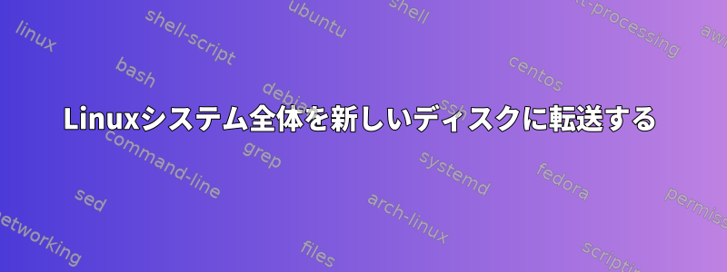 Linuxシステム全体を新しいディスクに転送する