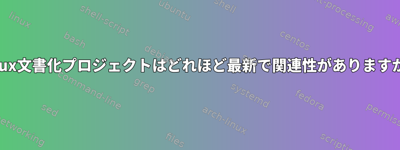 Linux文書化プロジェクトはどれほど最新で関連性がありますか？