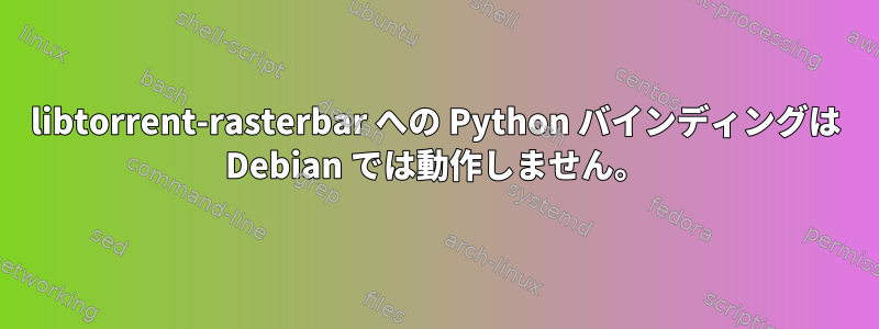 libtorrent-rasterbar への Python バインディングは Debian では動作しません。