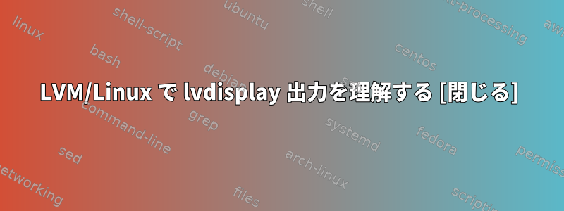 LVM/Linux で lvdisplay 出力を理解する [閉じる]