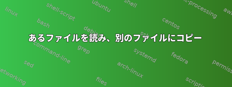 あるファイルを読み、別のファイルにコピー