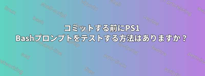 コミットする前にPS1 Bashプロンプトをテストする方法はありますか？