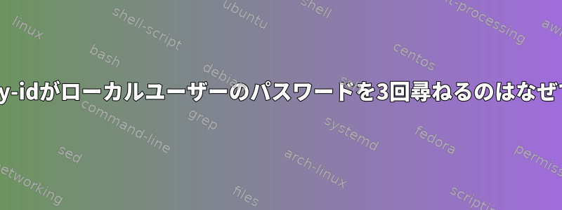 ssh-copy-idがローカルユーザーのパスワードを3回尋ねるのはなぜですか？