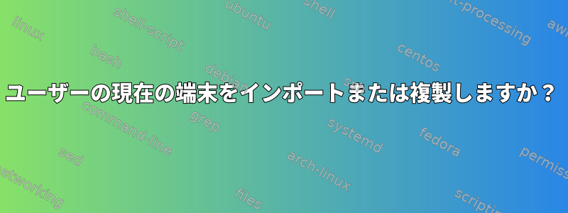 ユーザーの現在の端末をインポートまたは複製しますか？