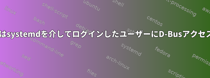 ConsoleKitまたはsystemdを介してログインしたユーザーにD-Busアクセスを制限します。