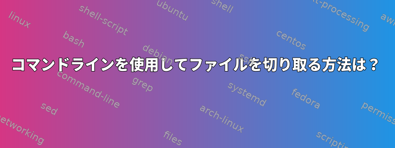 コマンドラインを使用してファイルを切り取る方法は？