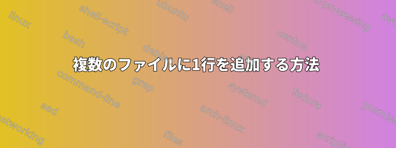 複数のファイルに1行を追加する方法